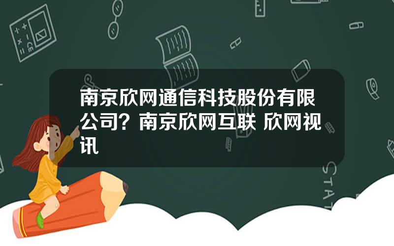 南京欣网通信科技股份有限公司？南京欣网互联 欣网视讯